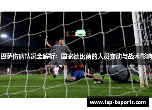 巴萨伤病情况全解析:国家德比前的人员变动与战术影响 巴萨伤病情况全解析:国家德比前的人员变动与战术影响