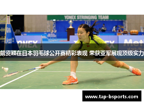 戴资颖在日本羽毛球公开赛精彩表现 荣获亚军展现顶级实力 戴资颖在日本羽毛球公开赛精彩表现 荣获亚军展现顶级实力