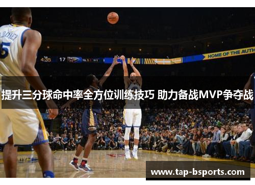 提升三分球命中率全方位训练技巧 助力备战MVP争夺战