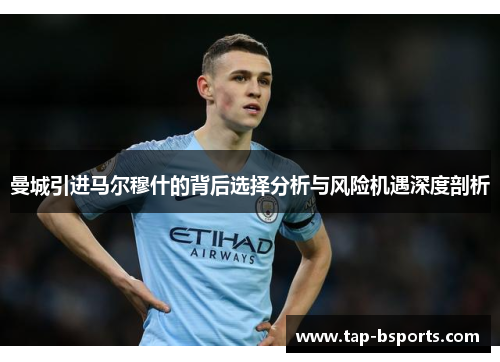 曼城引进马尔穆什的背后选择分析与风险机遇深度剖析