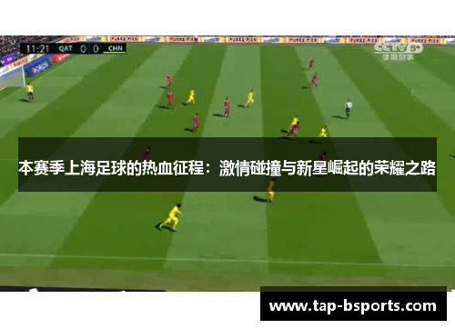 本赛季上海足球的热血征程:激情碰撞与新星崛起的荣耀之路 本赛季上海足球的热血征程:激情碰撞与新星崛起的荣耀之路