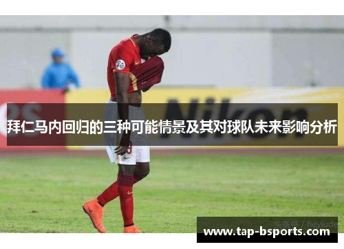 拜仁马内回归的三种可能情景及其对球队未来影响分析