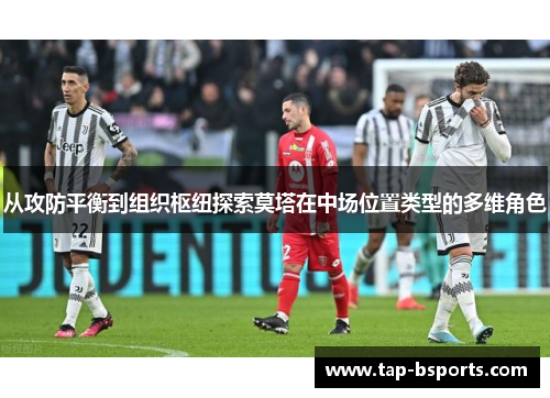 从攻防平衡到组织枢纽探索莫塔在中场位置类型的多维角色