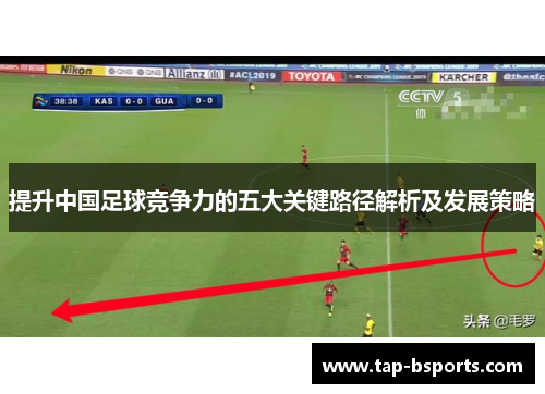 提升中国足球竞争力的五大关键路径解析及发展策略 提升中国足球竞争力的五大关键路径解析及发展策略