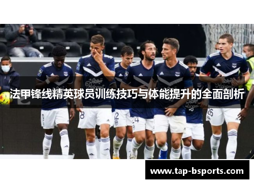 法甲锋线精英球员训练技巧与体能提升的全面剖析 法甲锋线精英球员训练技巧与体能提升的全面剖析