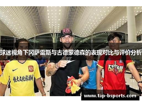 球迷视角下冈萨雷斯与古德蒙德森的表现对比与评价分析