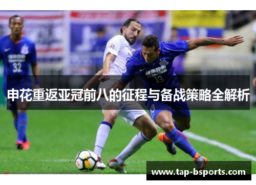 申花重返亚冠前八的征程与备战策略全解析 申花重返亚冠前八的征程与备战策略全解析