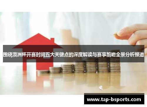 围绕澳洲杯开赛时间五大关键点的深度解读与赛事前瞻全景分析报道 围绕澳洲杯开赛时间五大关键点的深度解读与赛事前瞻全景分析报道