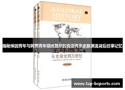 揭秘埃因青年与阿贾青年错综复杂的竞逐传承史脉源流背后往事记忆 揭秘埃因青年与阿贾青年错综复杂的竞逐传承史脉源流背后往事记忆