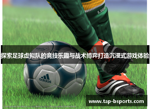 探索足球虚拟队的竞技乐趣与战术博弈打造沉浸式游戏体验 探索足球虚拟队的竞技乐趣与战术博弈打造沉浸式游戏体验