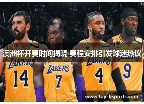 澳洲杯开赛时间揭晓 赛程安排引发球迷热议 澳洲杯开赛时间揭晓 赛程安排引发球迷热议