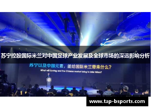苏宁控股国际米兰对中国足球产业发展及全球市场的深远影响分析 苏宁控股国际米兰对中国足球产业发展及全球市场的深远影响分析