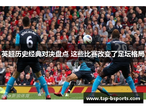 英超历史经典对决盘点 这些比赛改变了足坛格局