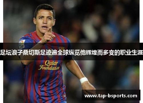 足坛浪子桑切斯足迹遍全球纵览他辉煌而多变的职业生涯