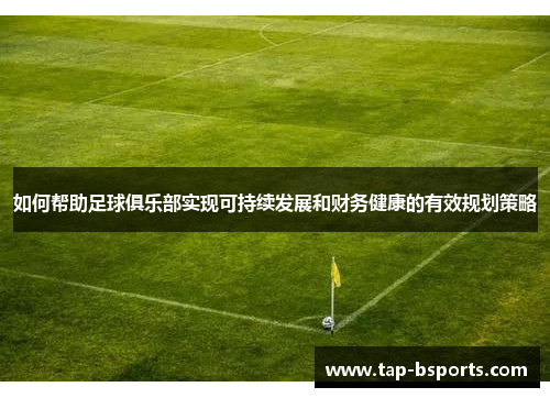如何帮助足球俱乐部实现可持续发展和财务健康的有效规划策略
