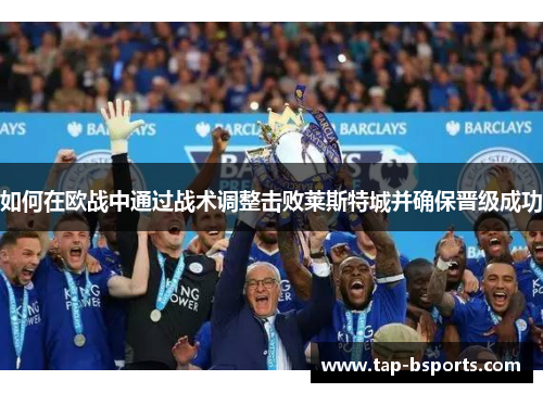 如何在欧战中通过战术调整击败莱斯特城并确保晋级成功