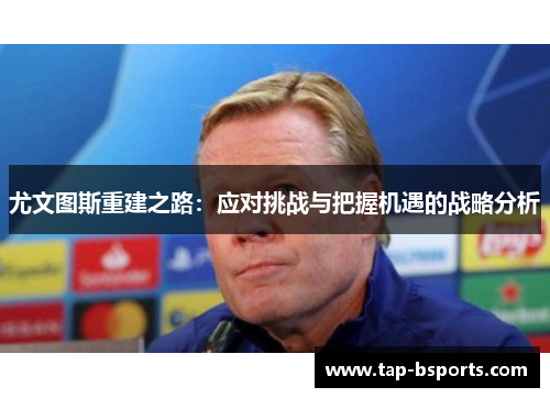 尤文图斯重建之路：应对挑战与把握机遇的战略分析