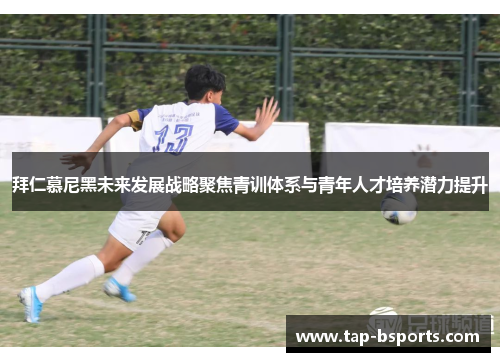 拜仁慕尼黑未来发展战略聚焦青训体系与青年人才培养潜力提升