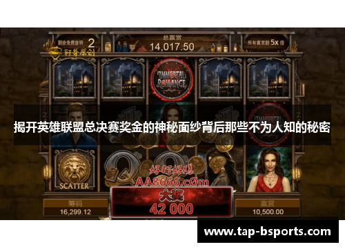 揭开英雄联盟总决赛奖金的神秘面纱背后那些不为人知的秘密 揭开英雄联盟总决赛奖金的神秘面纱背后那些不为人知的秘密