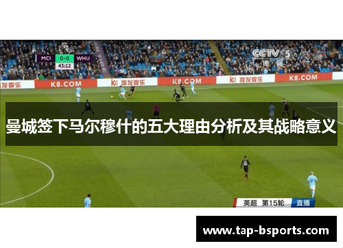 曼城签下马尔穆什的五大理由分析及其战略意义