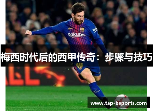 梅西时代后的西甲传奇:步骤与技巧 梅西时代后的西甲传奇:步骤与技巧