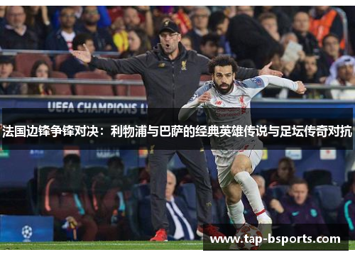 法国边锋争锋对决：利物浦与巴萨的经典英雄传说与足坛传奇对抗