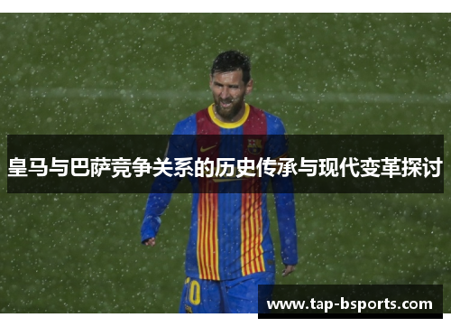 皇马与巴萨竞争关系的历史传承与现代变革探讨