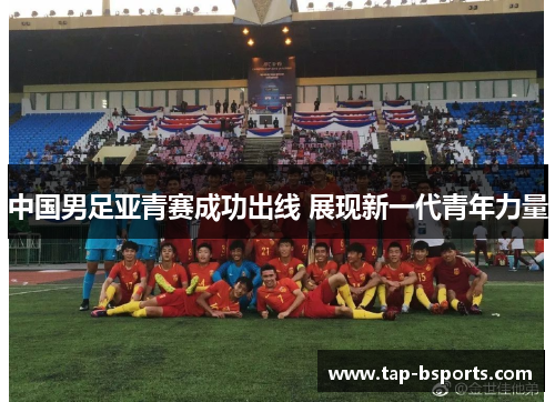 中国男足亚青赛成功出线 展现新一代青年力量