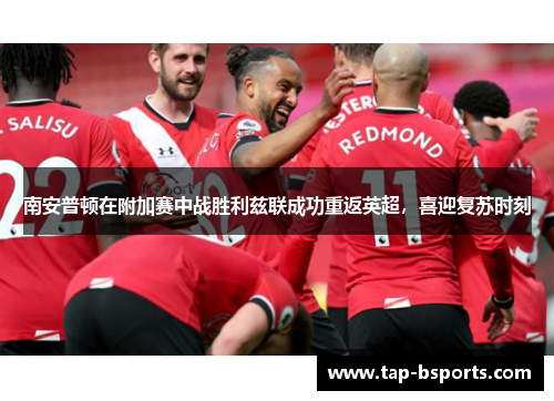 南安普顿在附加赛中战胜利兹联成功重返英超，喜迎复苏时刻