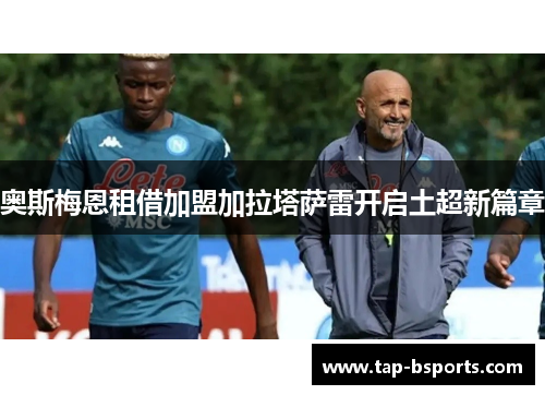 奥斯梅恩租借加盟加拉塔萨雷开启土超新篇章