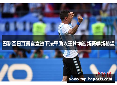 巴黎圣日耳曼官宣签下法甲助攻王杜埃迎新赛季新希望 巴黎圣日耳曼官宣签下法甲助攻王杜埃迎新赛季新希望