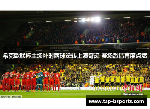 希克欧联杯主场补时两球逆转上演奇迹 赛场激情再度点燃