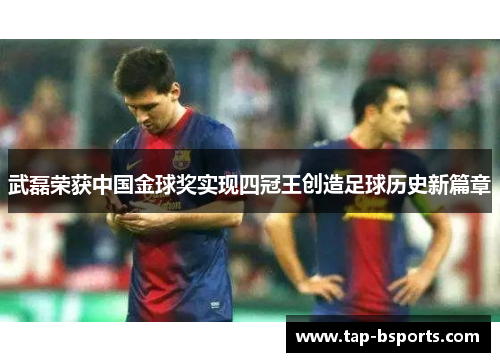 武磊荣获中国金球奖实现四冠王创造足球历史新篇章 武磊荣获中国金球奖实现四冠王创造足球历史新篇章