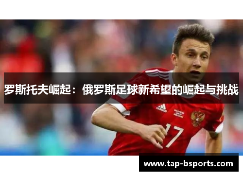 罗斯托夫崛起：俄罗斯足球新希望的崛起与挑战