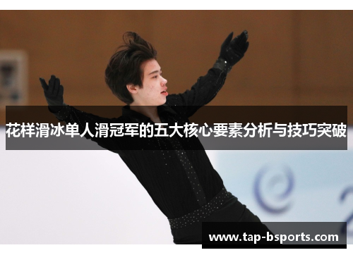 花样滑冰单人滑冠军的五大核心要素分析与技巧突破