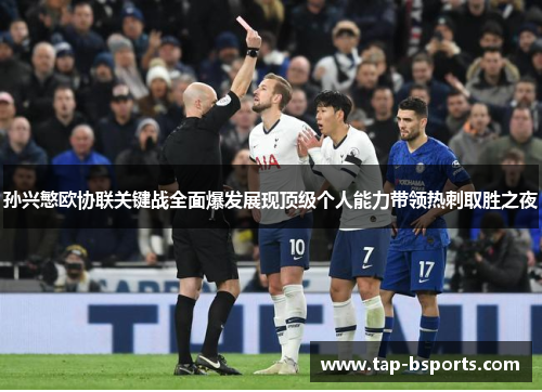 孙兴慜欧协联关键战全面爆发展现顶级个人能力带领热刺取胜之夜 孙兴慜欧协联关键战全面爆发展现顶级个人能力带领热刺取胜之夜