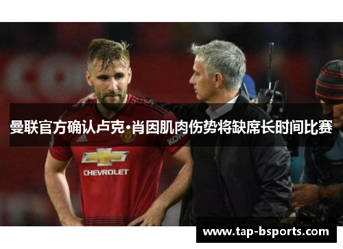 曼联官方确认卢克·肖因肌肉伤势将缺席长时间比赛 曼联官方确认卢克·肖因肌肉伤势将缺席长时间比赛