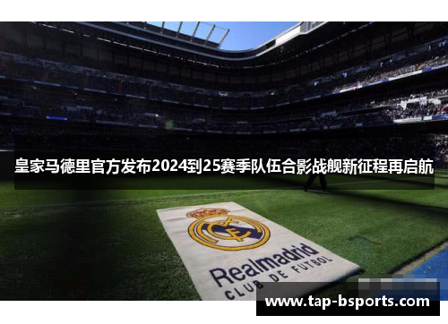 皇家马德里官方发布2024到25赛季队伍合影战舰新征程再启航 皇家马德里官方发布2024到25赛季队伍合影战舰新征程再启航